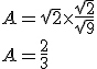 A=\sqrt{2}\times \frac{\sqrt{2}}{\sqrt{9}}\\A=\frac{2}{3}